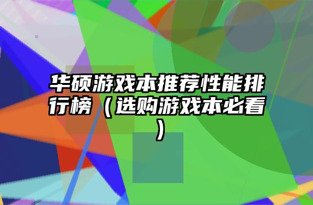 华硕游戏本推荐性能排行榜（选购游戏本必看）