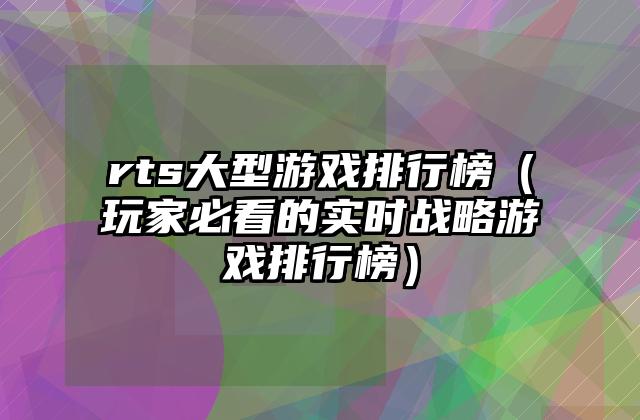 rts大型游戏排行榜（玩家必看的实时战略游戏排行榜）