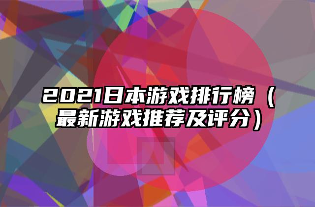 2021日本游戏排行榜（最新游戏推荐及评分）