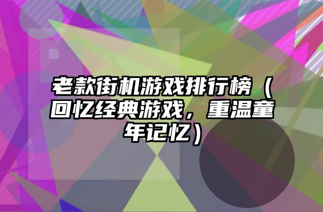 老款街机游戏排行榜（回忆经典游戏，重温童年记忆）