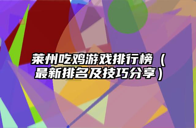莱州吃鸡游戏排行榜（最新排名及技巧分享）
