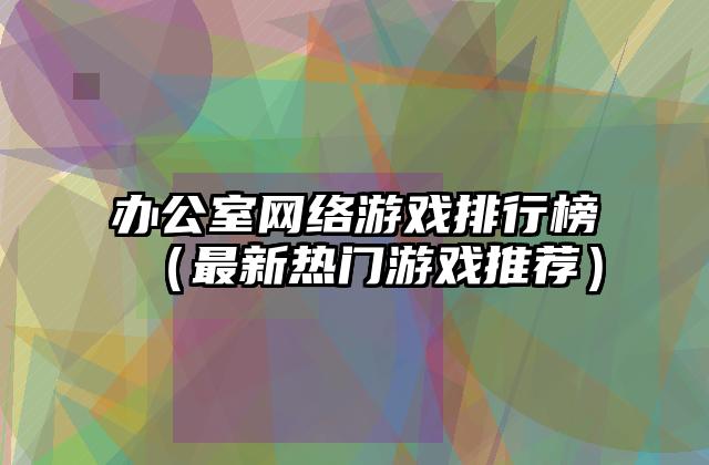 办公室网络游戏排行榜（最新热门游戏推荐）