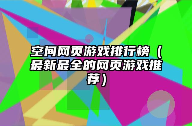 空间网页游戏排行榜（最新最全的网页游戏推荐）