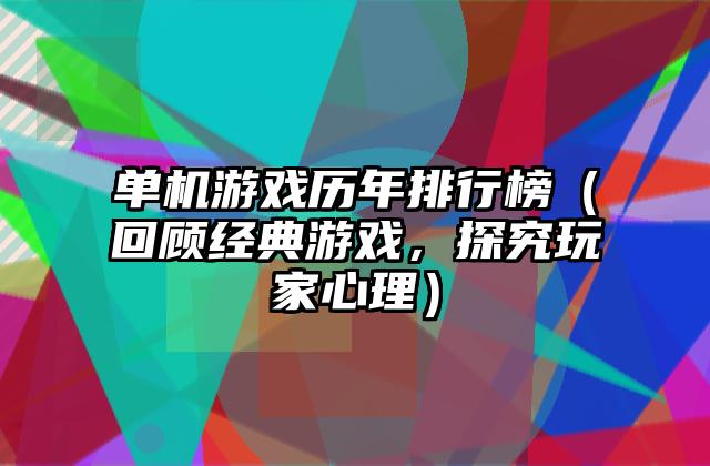 单机游戏历年排行榜（回顾经典游戏，探究玩家心理）