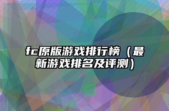 fc原版游戏排行榜（最新游戏排名及评测）