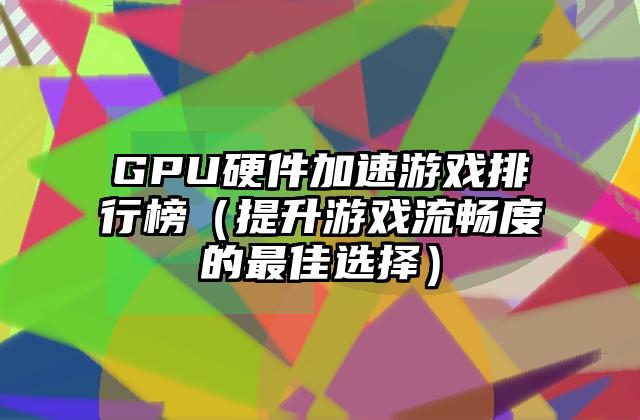 GPU硬件加速游戏排行榜（提升游戏流畅度的最佳选择）