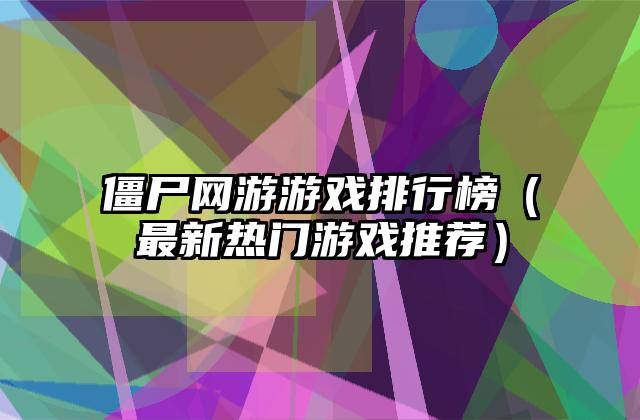 僵尸网游游戏排行榜（最新热门游戏推荐）