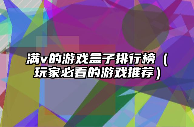 满v的游戏盒子排行榜（玩家必看的游戏推荐）