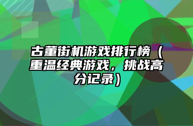 古董街机游戏排行榜（重温经典游戏，挑战高分记录）