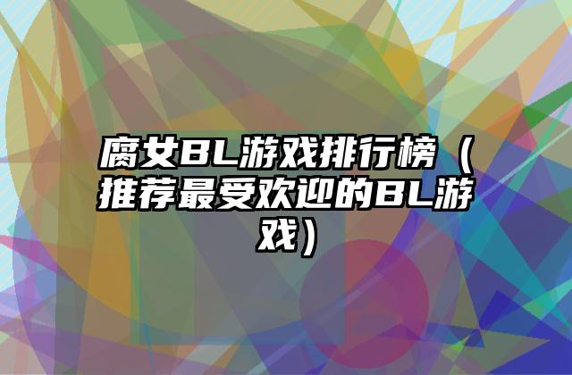 腐女BL游戏排行榜（推荐最受欢迎的BL游戏）
