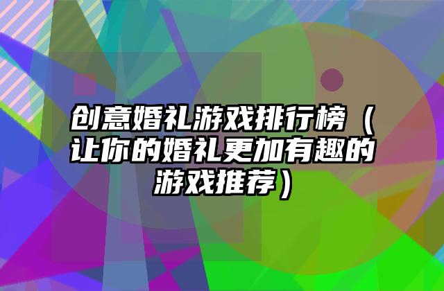创意婚礼游戏排行榜（让你的婚礼更加有趣的游戏推荐）