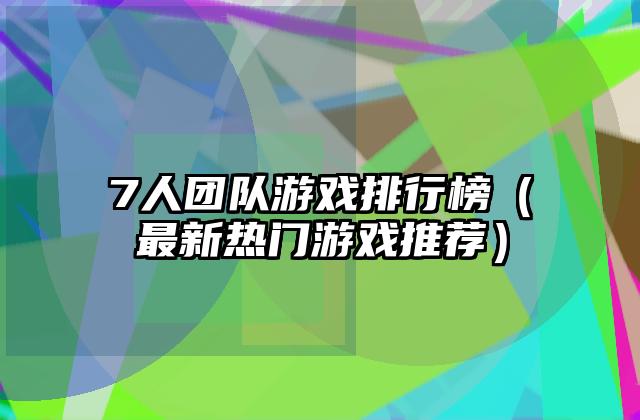 7人团队游戏排行榜（最新热门游戏推荐）