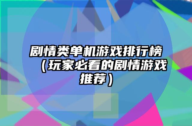 剧情类单机游戏排行榜（玩家必看的剧情游戏推荐）