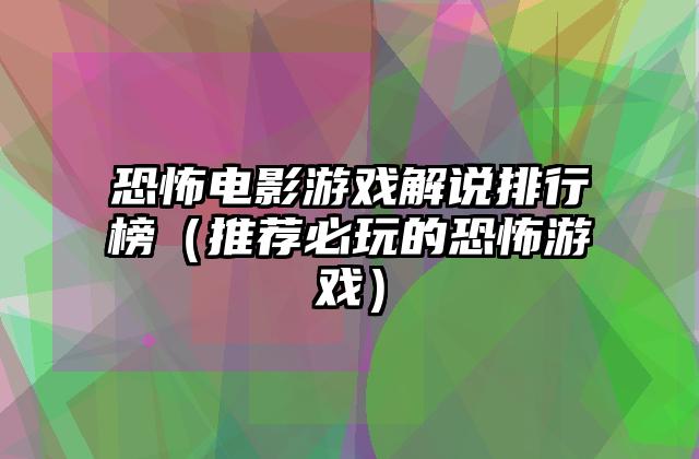 恐怖电影游戏解说排行榜（推荐必玩的恐怖游戏）