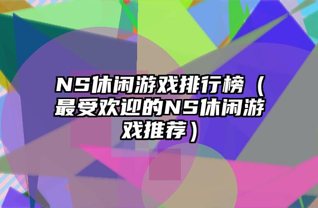 NS休闲游戏排行榜（最受欢迎的NS休闲游戏推荐）