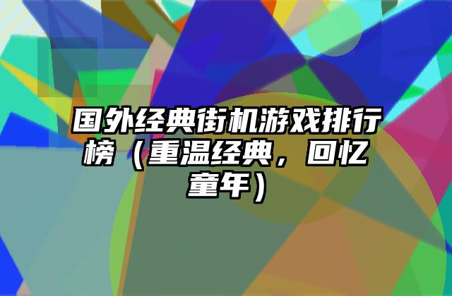 国外经典街机游戏排行榜（重温经典，回忆童年）