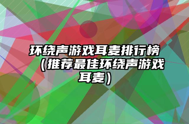 环绕声游戏耳麦排行榜（推荐最佳环绕声游戏耳麦）