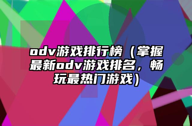 odv游戏排行榜（掌握最新odv游戏排名，畅玩最热门游戏）