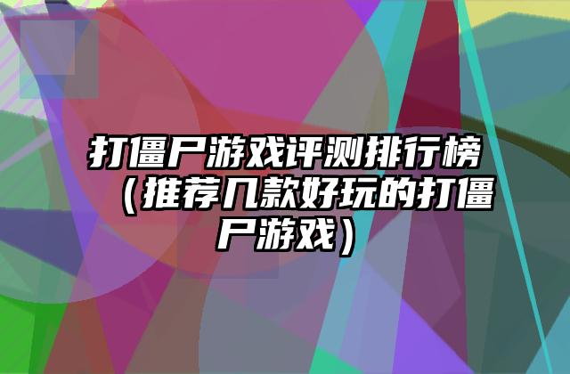 打僵尸游戏评测排行榜（推荐几款好玩的打僵尸游戏）