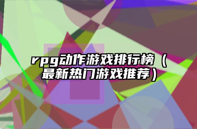 rpg动作游戏排行榜（最新热门游戏推荐）