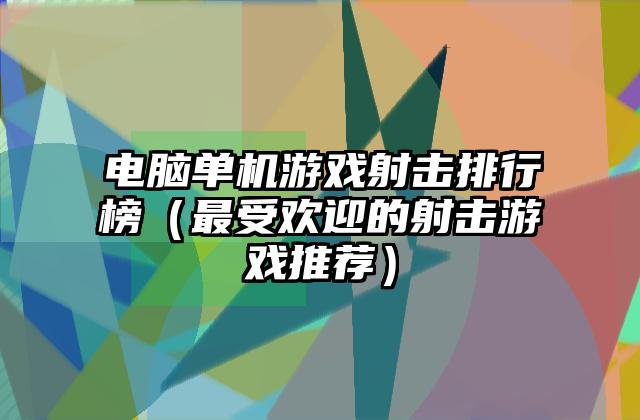 电脑单机游戏射击排行榜（最受欢迎的射击游戏推荐）