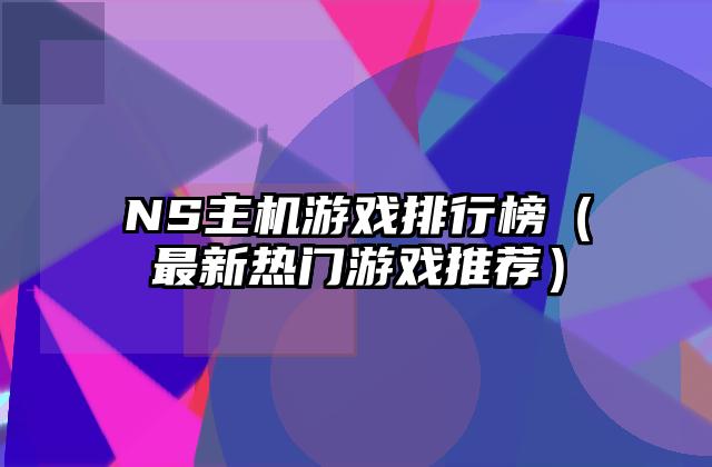 NS主机游戏排行榜（最新热门游戏推荐）