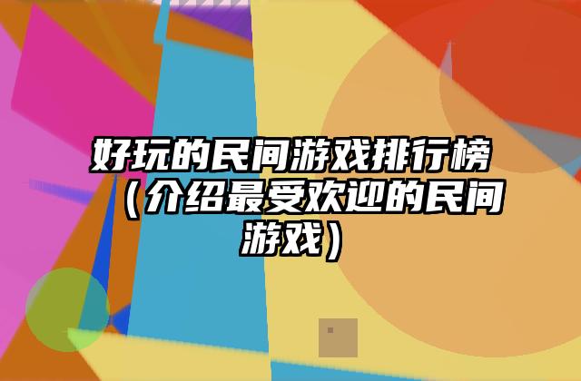 好玩的民间游戏排行榜（介绍最受欢迎的民间游戏）
