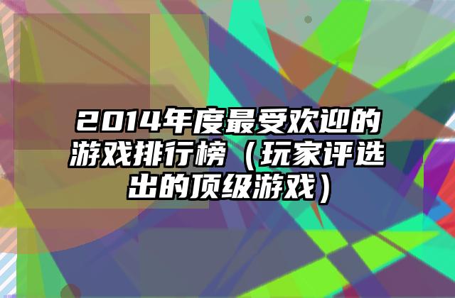 2014年度最受欢迎的游戏排行榜（玩家评选出的顶级游戏）