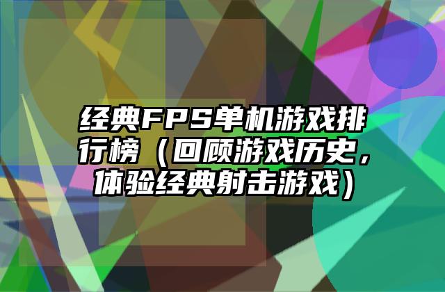 经典FPS单机游戏排行榜（回顾游戏历史，体验经典射击游戏）