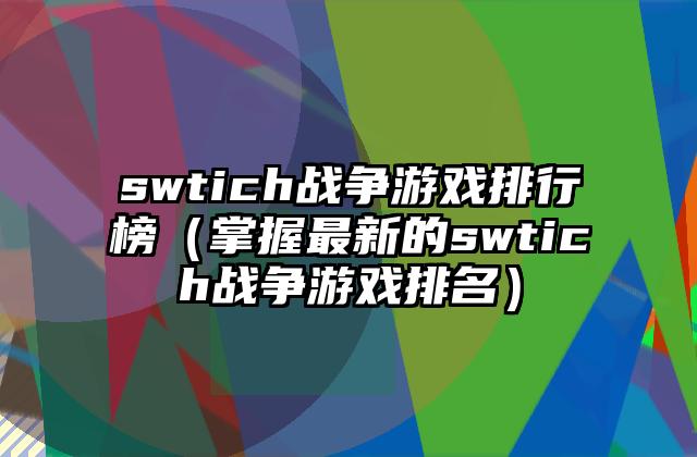 swtich战争游戏排行榜（掌握最新的swtich战争游戏排名）