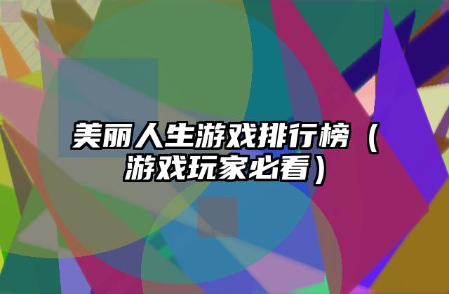 美丽人生游戏排行榜（游戏玩家必看）
