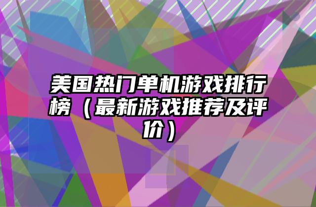 美国热门单机游戏排行榜（最新游戏推荐及评价）