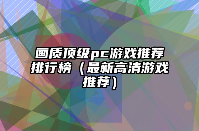 画质顶级pc游戏推荐排行榜（最新高清游戏推荐）