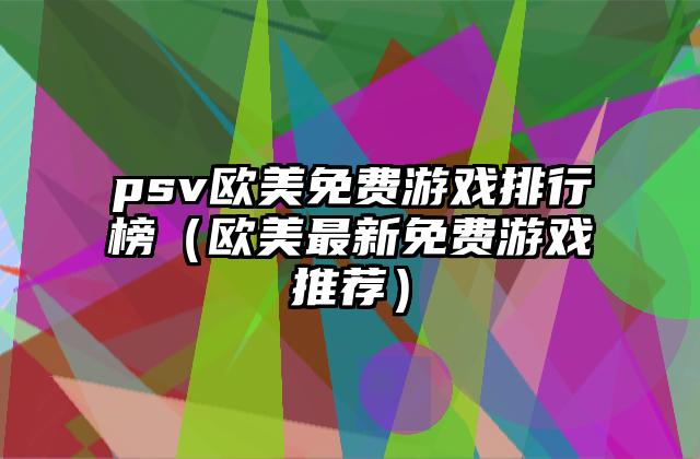 psv欧美免费游戏排行榜（欧美最新免费游戏推荐）