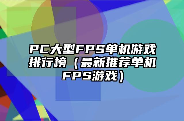 PC大型FPS单机游戏排行榜（最新推荐单机FPS游戏）