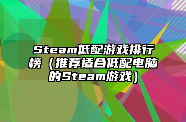 Steam低配游戏排行榜（推荐适合低配电脑的Steam游戏）