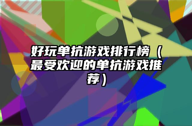 好玩单抗游戏排行榜（最受欢迎的单抗游戏推荐）