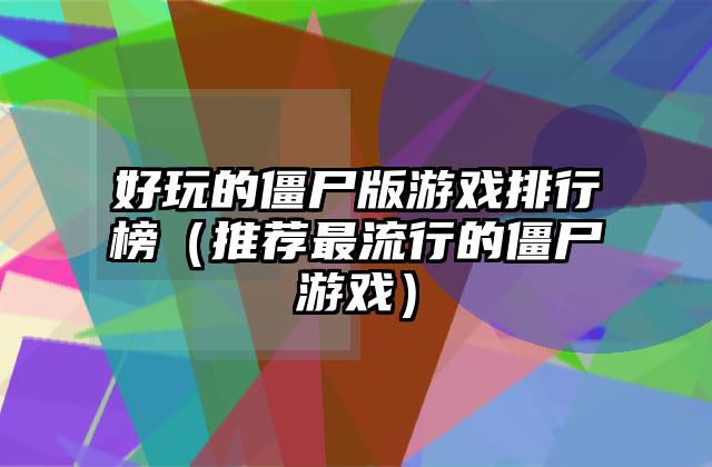 好玩的僵尸版游戏排行榜（推荐最流行的僵尸游戏）