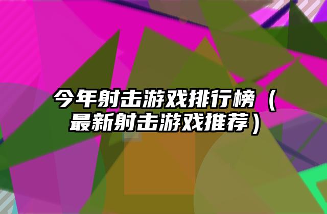 今年射击游戏排行榜（最新射击游戏推荐）