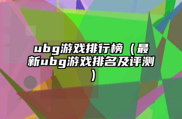ubg游戏排行榜（最新ubg游戏排名及评测）