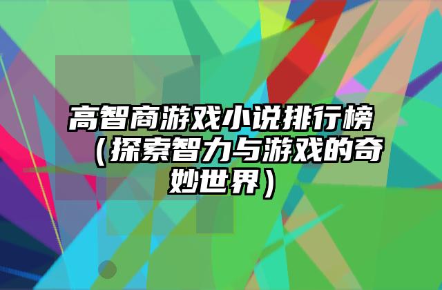 高智商游戏小说排行榜（探索智力与游戏的奇妙世界）