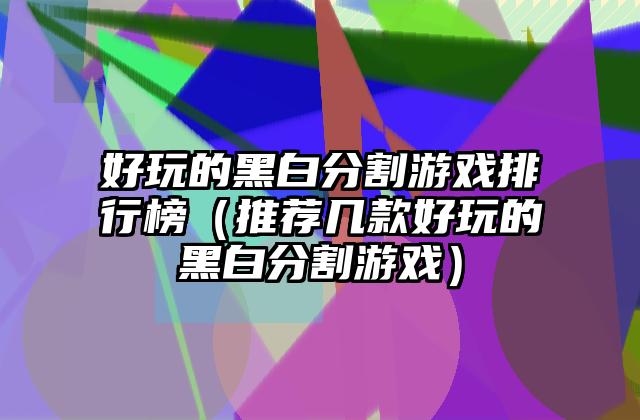 好玩的黑白分割游戏排行榜（推荐几款好玩的黑白分割游戏）