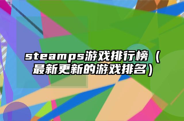 steamps游戏排行榜（最新更新的游戏排名）