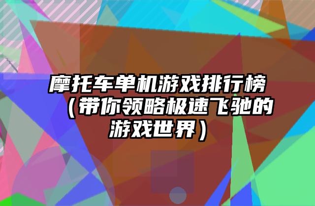 摩托车单机游戏排行榜（带你领略极速飞驰的游戏世界）