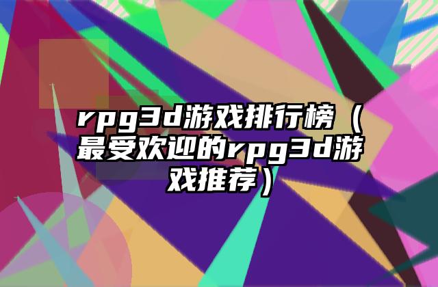 rpg3d游戏排行榜（最受欢迎的rpg3d游戏推荐）