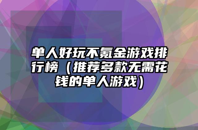单人好玩不氪金游戏排行榜（推荐多款无需花钱的单人游戏）