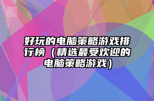 好玩的电脑策略游戏排行榜（精选最受欢迎的电脑策略游戏）