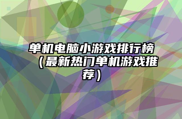单机电脑小游戏排行榜（最新热门单机游戏推荐）