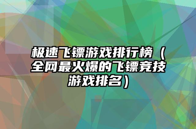 极速飞镖游戏排行榜（全网最火爆的飞镖竞技游戏排名）