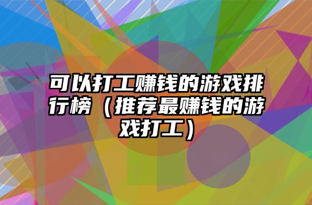 可以打工赚钱的游戏排行榜（推荐最赚钱的游戏打工）